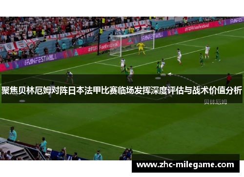 聚焦贝林厄姆对阵日本法甲比赛临场发挥深度评估与战术价值分析