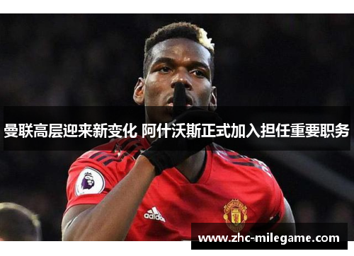 曼联高层迎来新变化 阿什沃斯正式加入担任重要职务