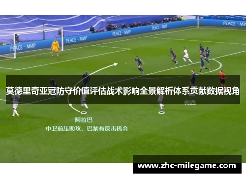 莫德里奇亚冠防守价值评估战术影响全景解析体系贡献数据视角