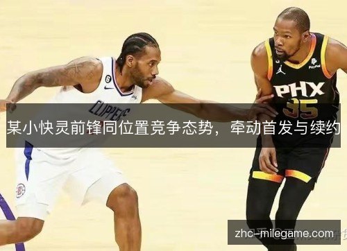 某小快灵前锋同位置竞争态势，牵动首发与续约