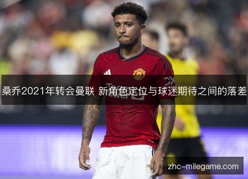 桑乔2021年转会曼联 新角色定位与球迷期待之间的落差