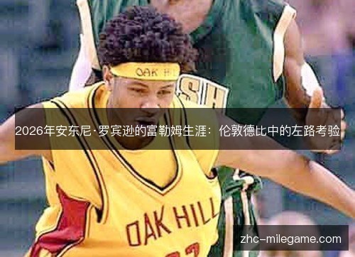 2026年安东尼·罗宾逊的富勒姆生涯：伦敦德比中的左路考验